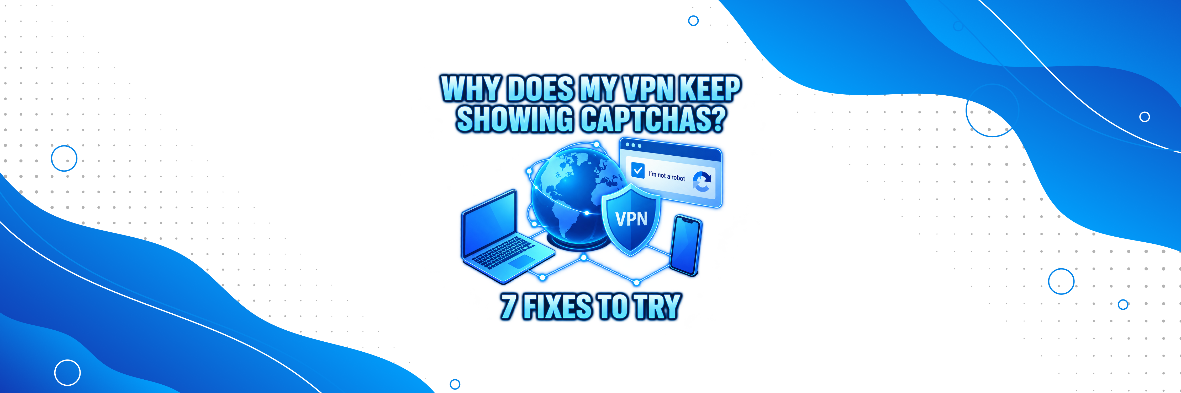 Why Does My VPN Keep Showing CAPTCHAs? 7 Fixes to Try